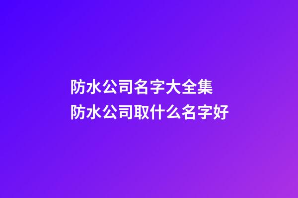 防水公司名字大全集 防水公司取什么名字好-第1張-公司起名-玄機派